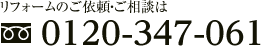 リフォームのご依頼・ご相談は0120-347-061